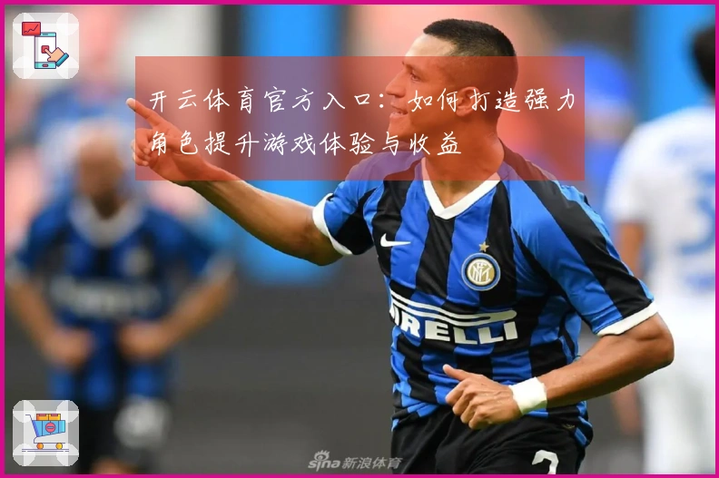 开云体育官方入口：如何打造强力角色提升游戏体验与收益