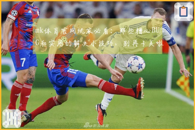 mk体育官网玩家必看：那些糟心BUG和实用的解决小技巧，别再卡关啦！