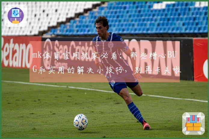 mk体育官网玩家必看:那些糟心BUG和实用的解决小技巧,别再卡关啦!