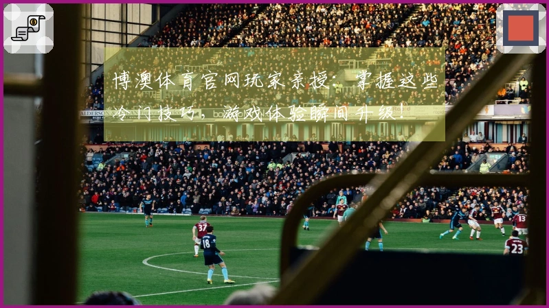 博澳体育官网玩家亲授：掌握这些冷门技巧，游戏体验瞬间升级！