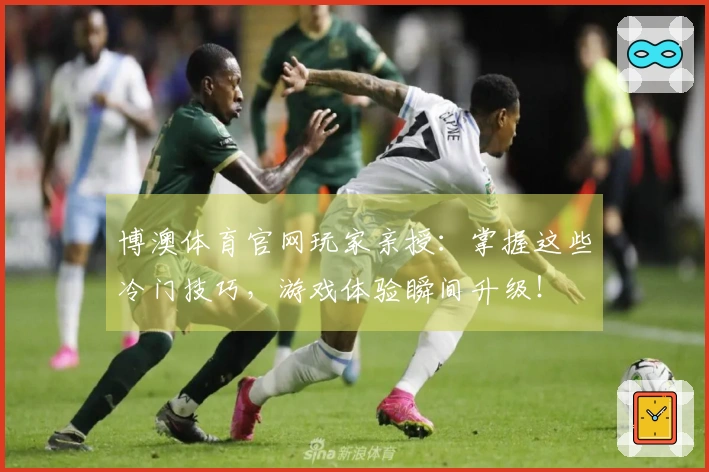 博澳体育官网玩家亲授：掌握这些冷门技巧，游戏体验瞬间升级！